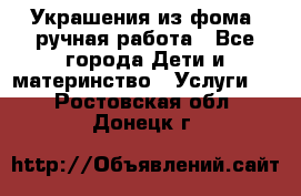 Украшения из фома  ручная работа - Все города Дети и материнство » Услуги   . Ростовская обл.,Донецк г.